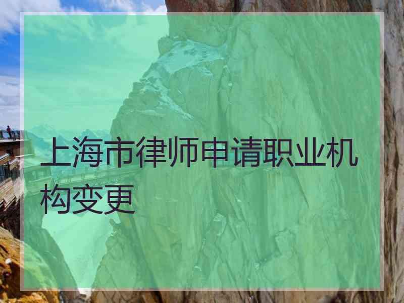 上海市律师申请职业机构变更