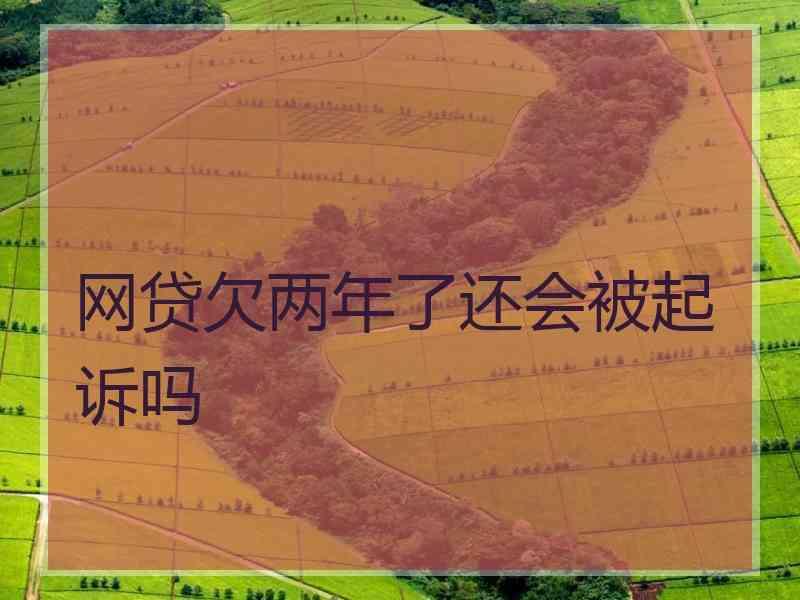 网贷欠两年了还会被起诉吗