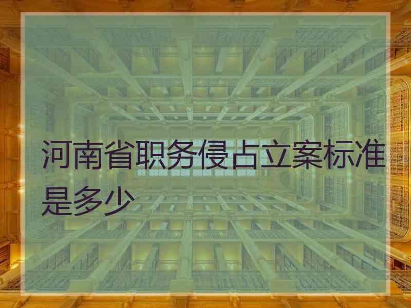 河南省职务侵占立案标准是多少