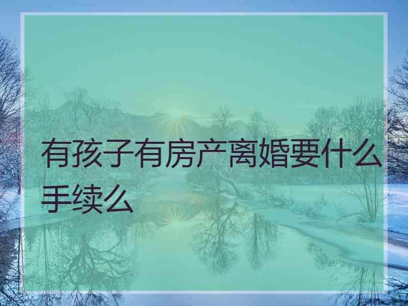 有孩子有房产离婚要什么手续么