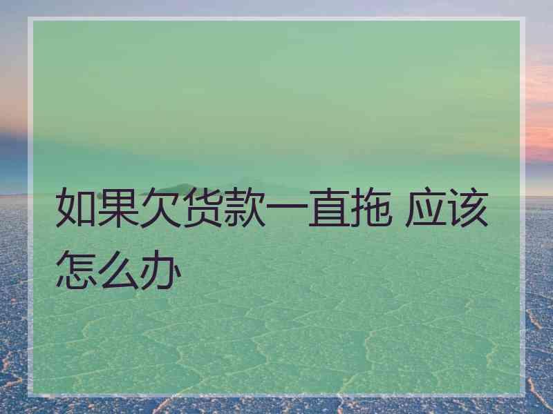 如果欠货款一直拖 应该怎么办