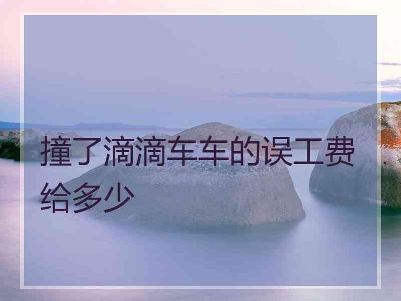 撞了滴滴车车的误工费给多少