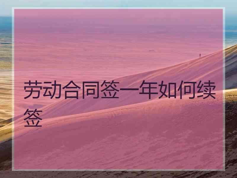 劳动合同签一年如何续签
