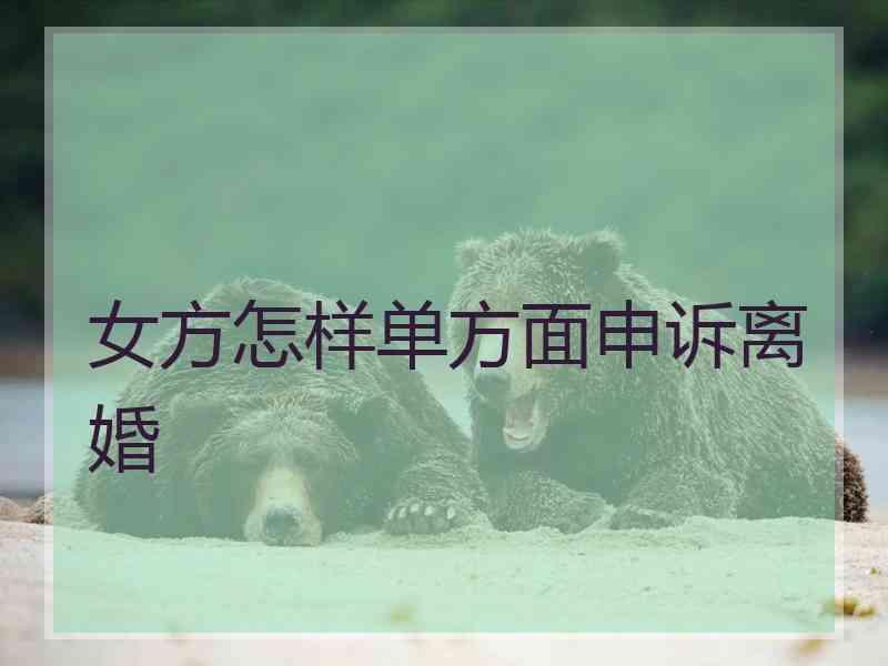 女方怎样单方面申诉离婚