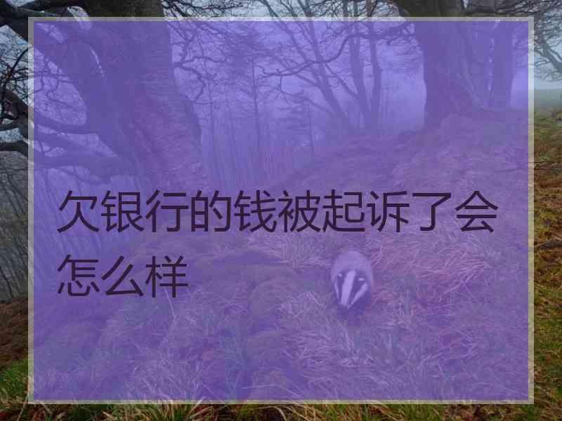 欠银行的钱被起诉了会怎么样