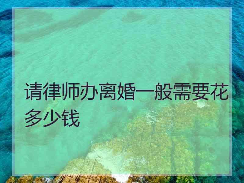 请律师办离婚一般需要花多少钱