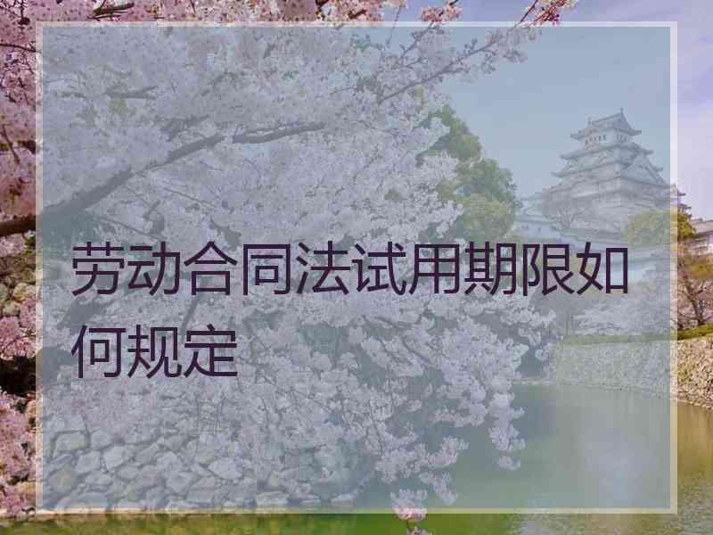 劳动合同法试用期限如何规定