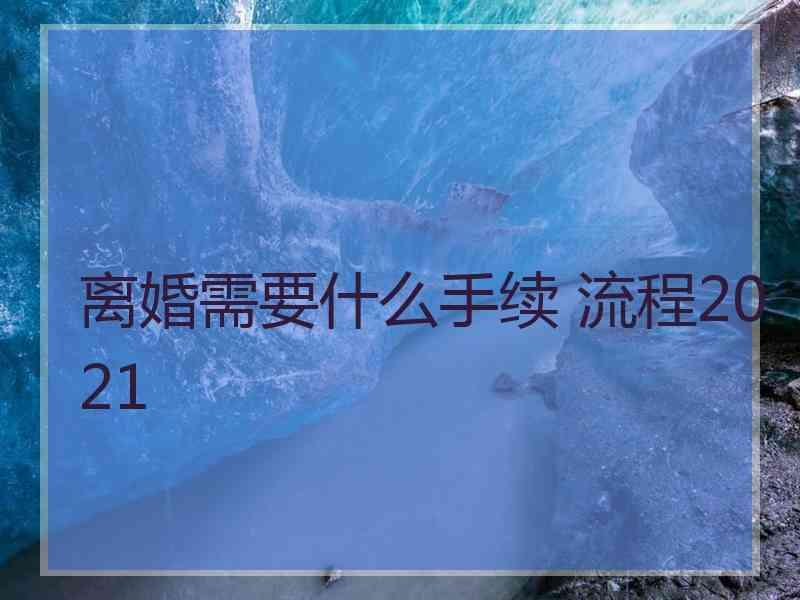 离婚需要什么手续 流程2021