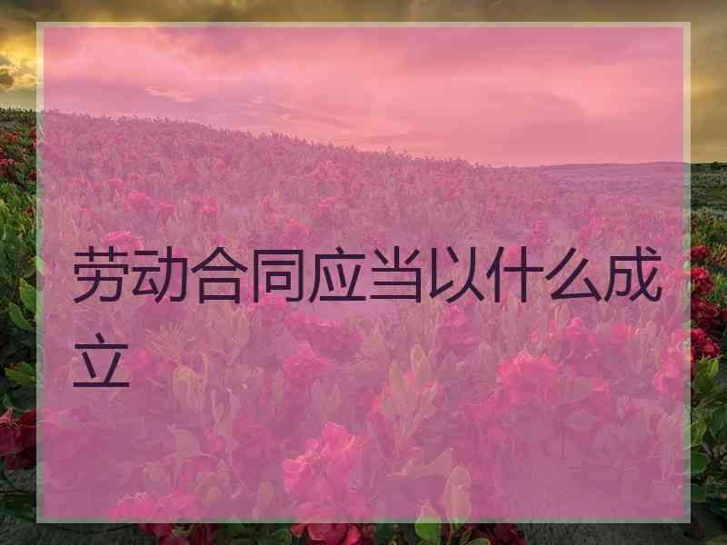 劳动合同应当以什么成立