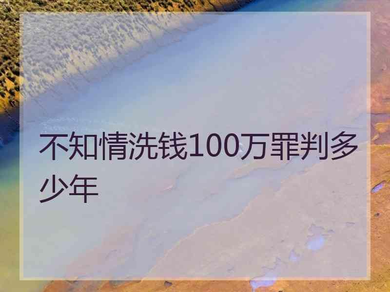 不知情洗钱100万罪判多少年