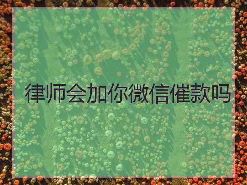 律师会加你微信催款吗