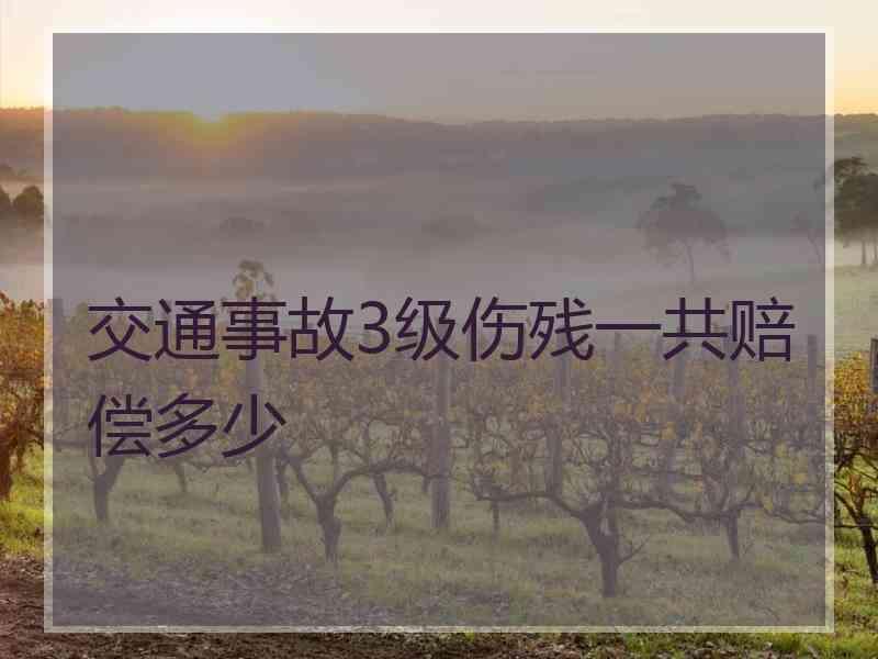 交通事故3级伤残一共赔偿多少