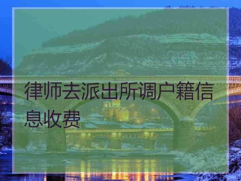 律师去派出所调户籍信息收费