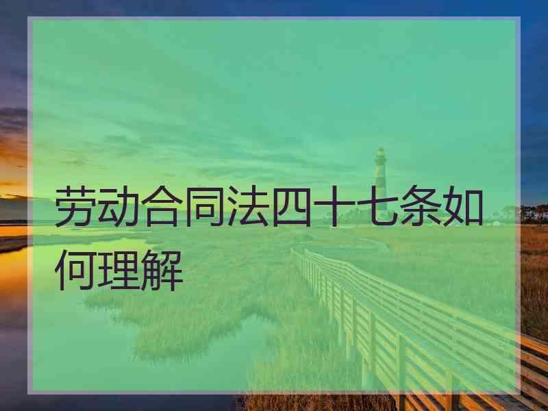 劳动合同法四十七条如何理解