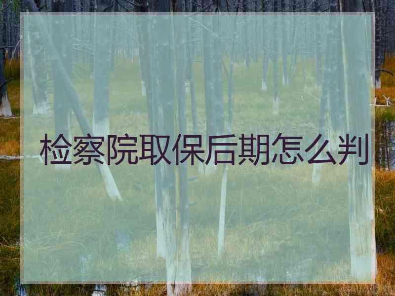 检察院取保后期怎么判