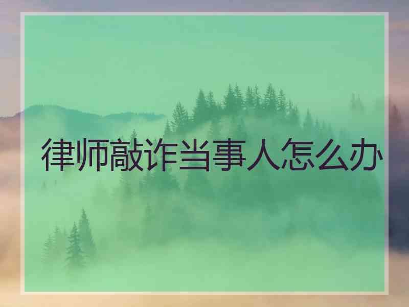 律师敲诈当事人怎么办