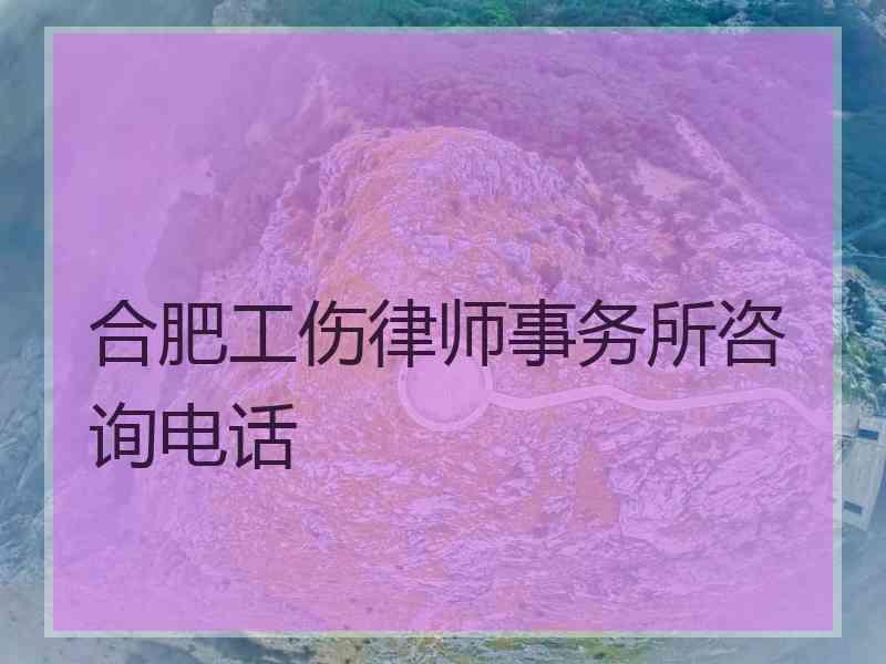 合肥工伤律师事务所咨询电话