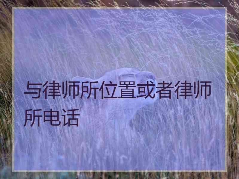 与律师所位置或者律师所电话