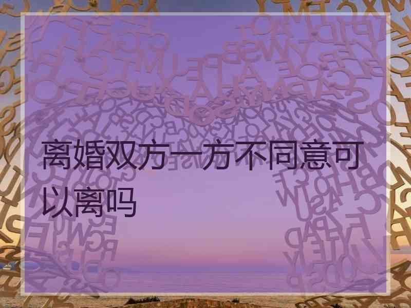 离婚双方一方不同意可以离吗