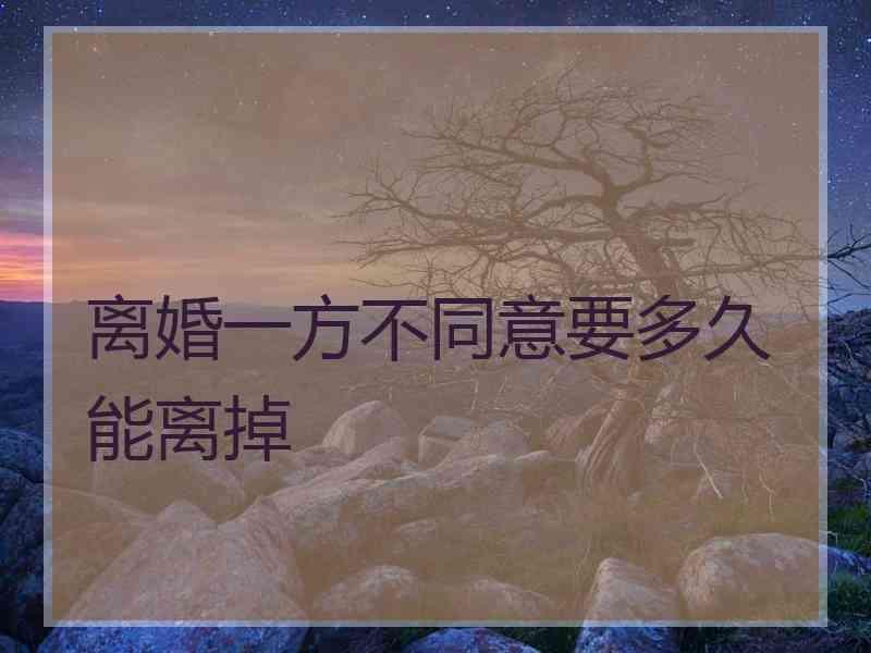 离婚一方不同意要多久能离掉