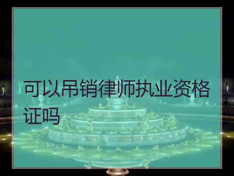 可以吊销律师执业资格证吗