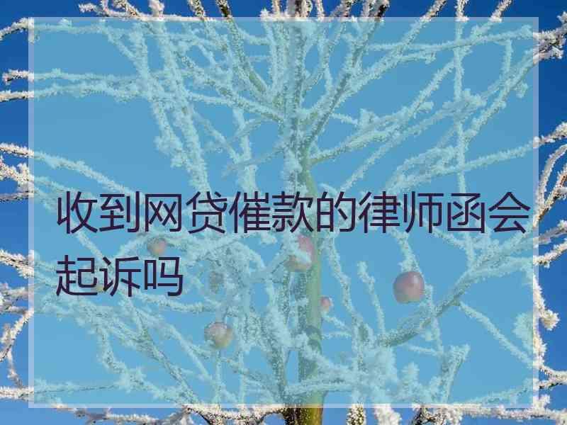 收到网贷催款的律师函会起诉吗