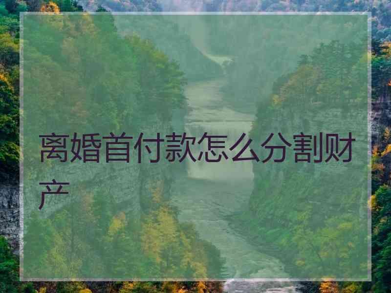 离婚首付款怎么分割财产