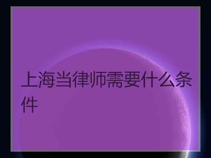 上海当律师需要什么条件