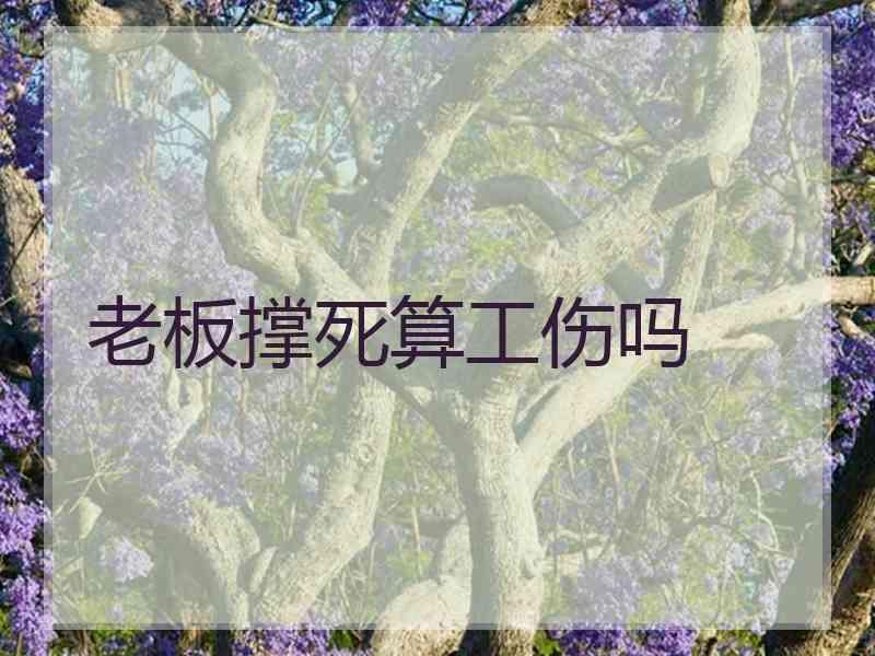 老板撑死算工伤吗