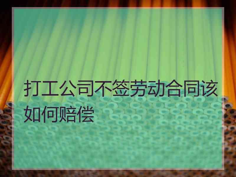 打工公司不签劳动合同该如何赔偿