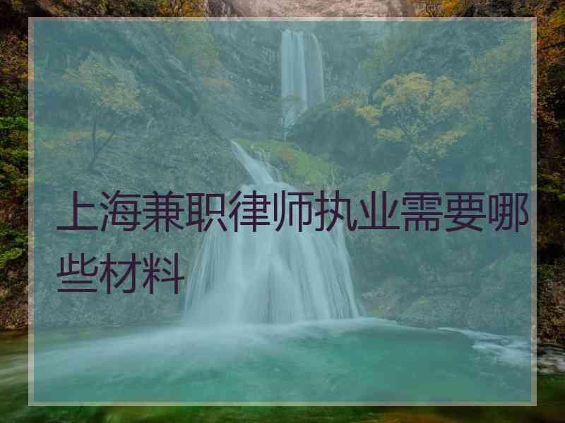 上海兼职律师执业需要哪些材料