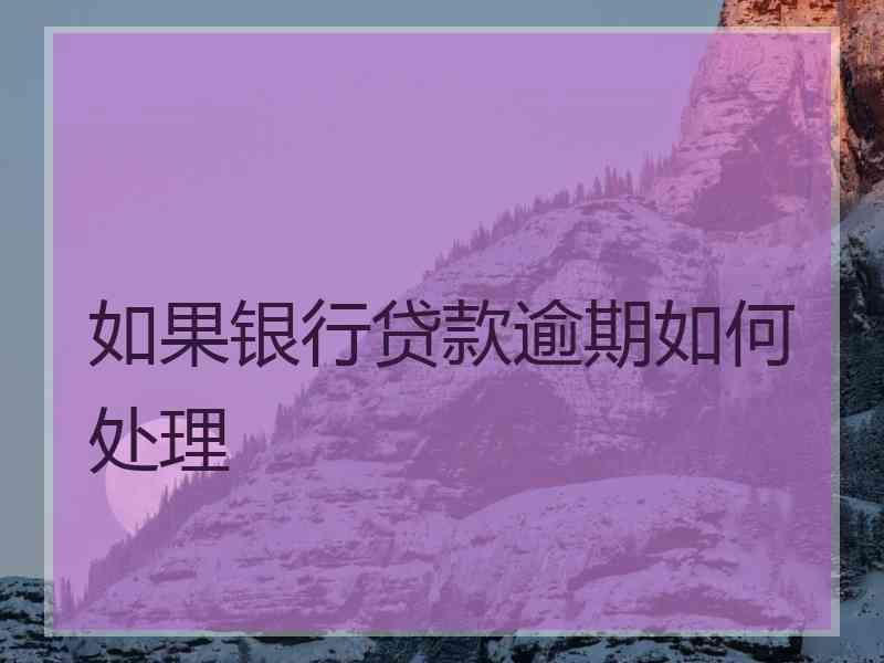 如果银行贷款逾期如何处理