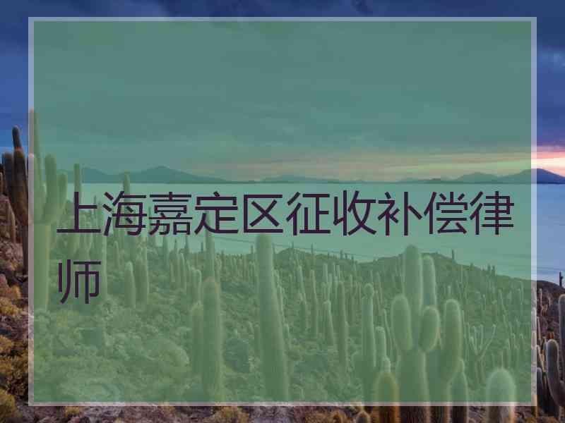 上海嘉定区征收补偿律师