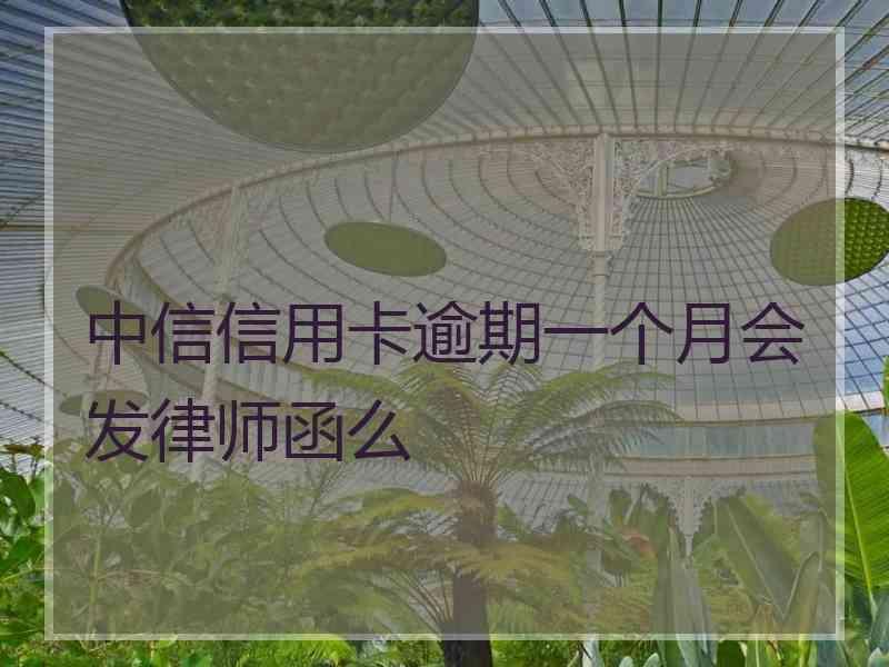 中信信用卡逾期一个月会发律师函么