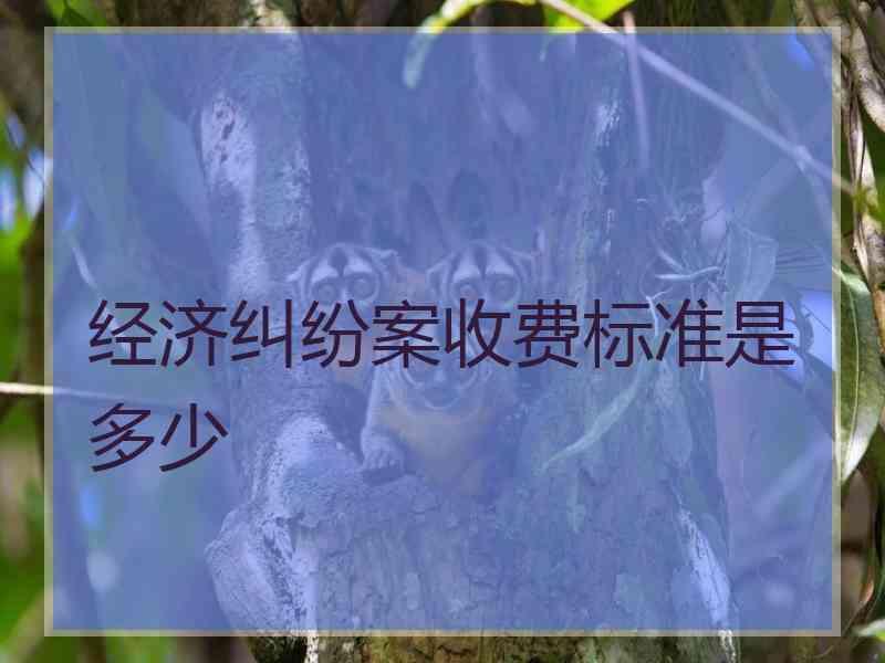 经济纠纷案收费标准是多少