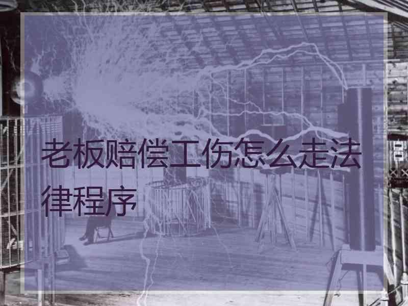 老板赔偿工伤怎么走法律程序
