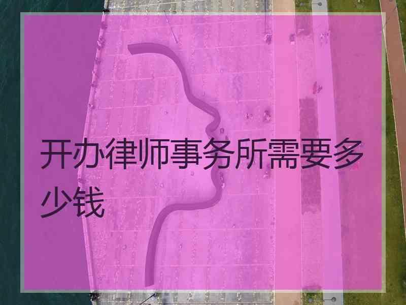 开办律师事务所需要多少钱