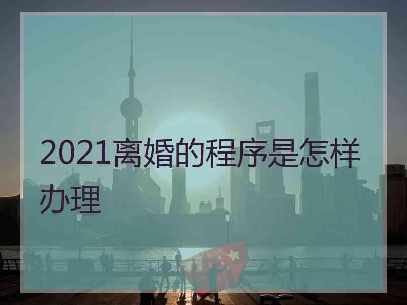 2021离婚的程序是怎样办理