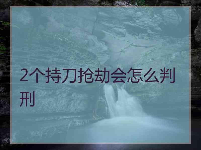 2个持刀抢劫会怎么判刑