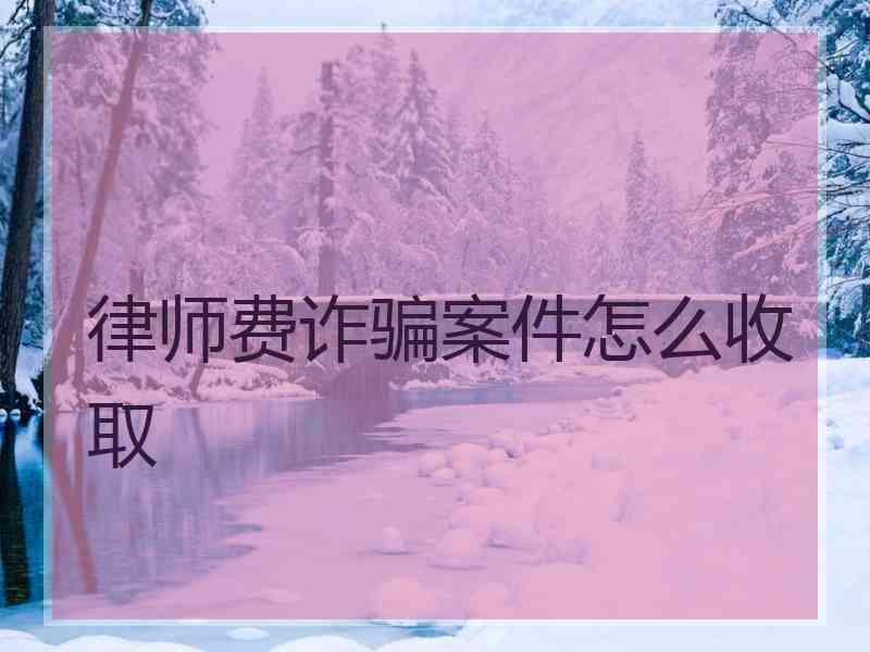 律师费诈骗案件怎么收取