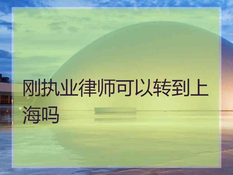 刚执业律师可以转到上海吗