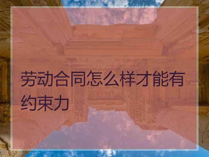 劳动合同怎么样才能有约束力