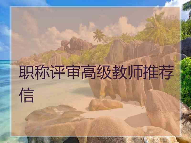 职称评审高级教师推荐信