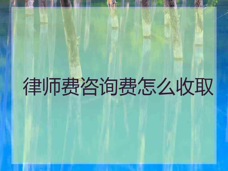 律师费咨询费怎么收取