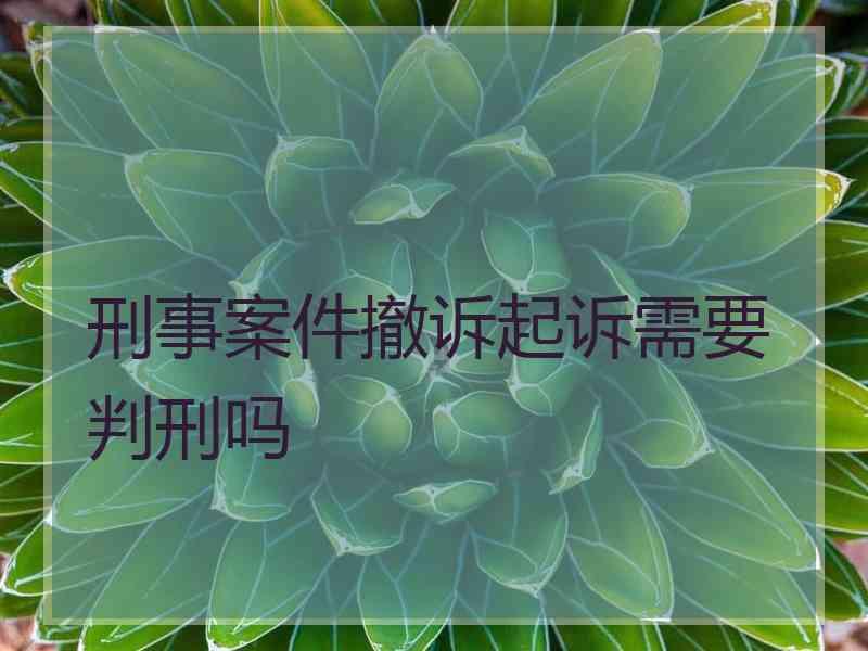 刑事案件撤诉起诉需要判刑吗