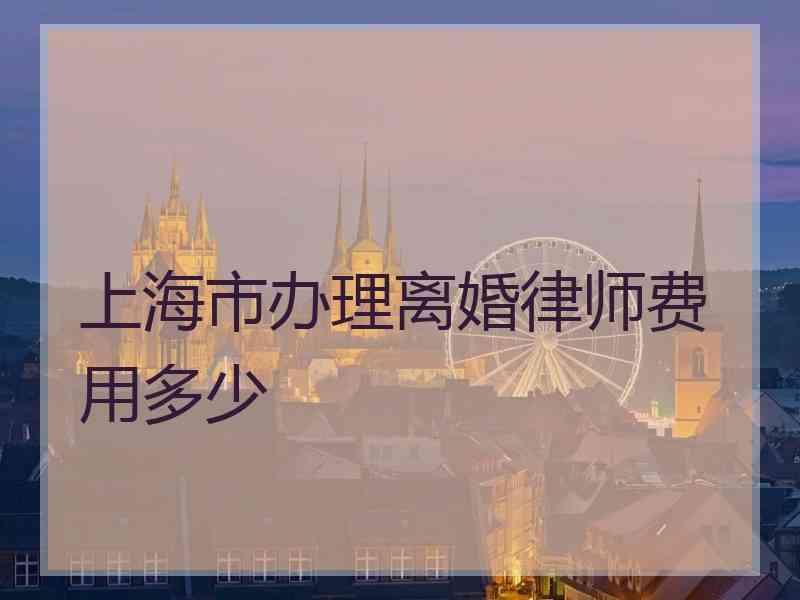 上海市办理离婚律师费用多少