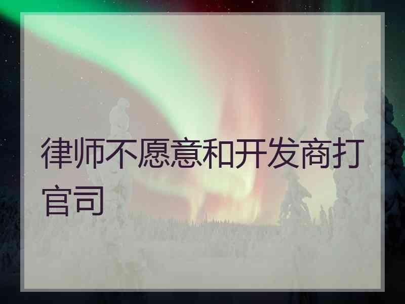 律师不愿意和开发商打官司