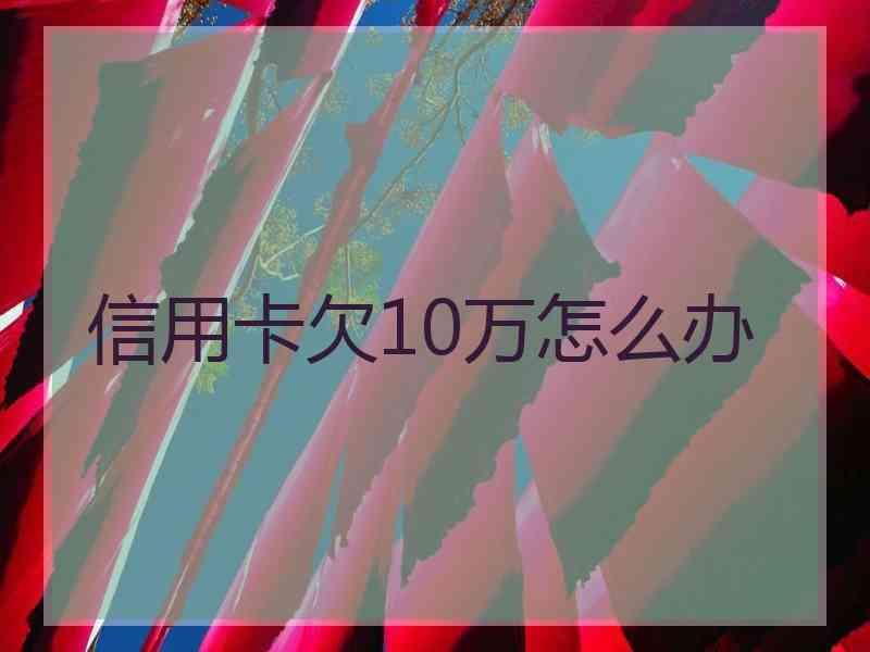 信用卡欠10万怎么办