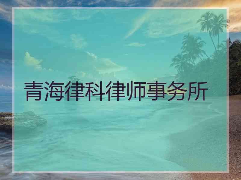 青海律科律师事务所