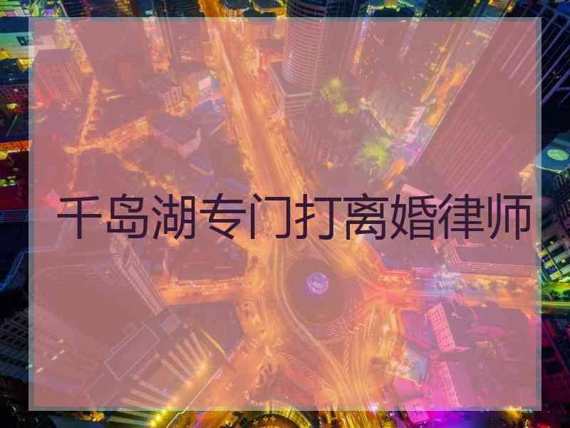 千岛湖专门打离婚律师